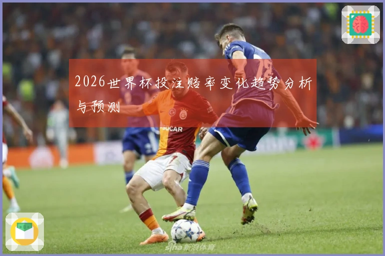 2026世界杯投注赔率变化趋势分析与预测