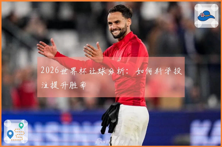 2026世界杯让球分析：如何科学投注提升胜率