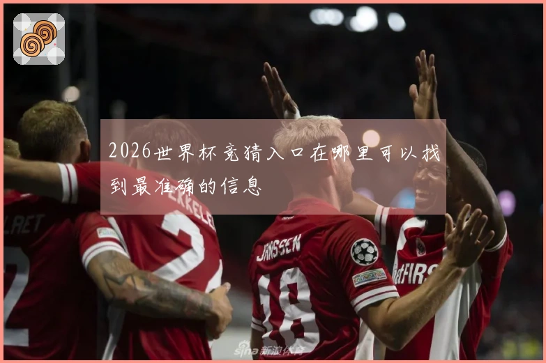2026世界杯竞猜入口在哪里可以找到最准确的信息