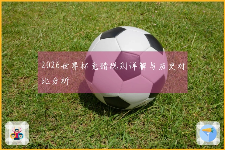 2026世界杯竞猜规则详解与历史对比分析