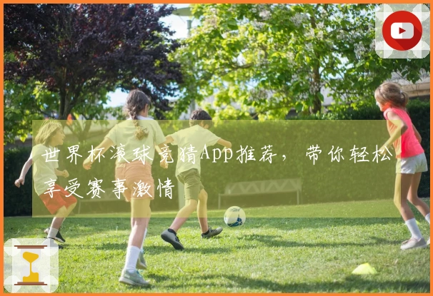 世界杯滚球竞猜App推荐，带你轻松享受赛事激情