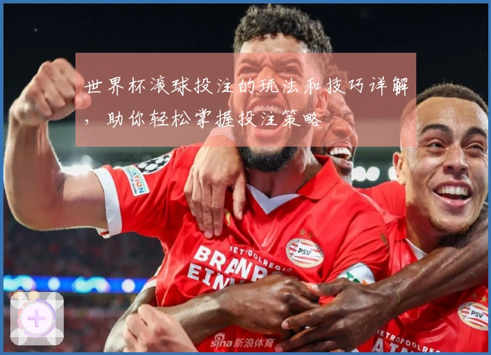 世界杯滚球投注的玩法和技巧详解，助你轻松掌握投注策略