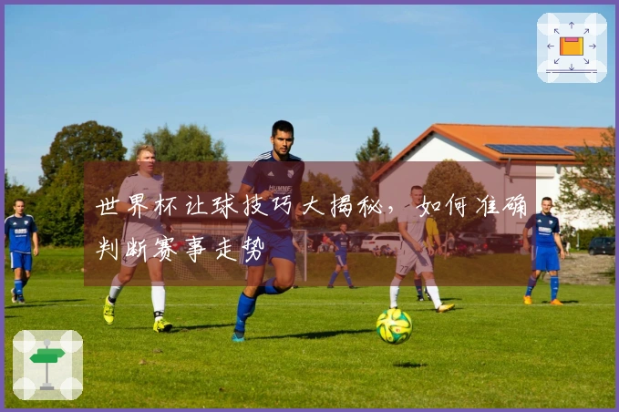世界杯让球技巧大揭秘，如何准确判断赛事走势