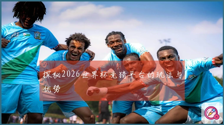 探秘2026世界杯竞猜平台的玩法与优势