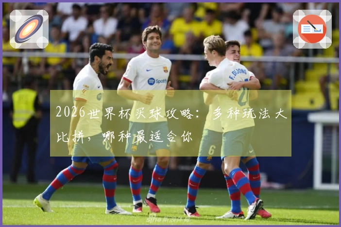 2026世界杯买球攻略：多种玩法大比拼，哪种最适合你