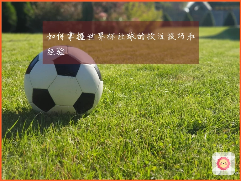 如何掌握世界杯让球的投注技巧和经验