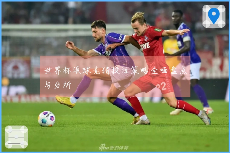 世界杯滚球竞猜投注策略全面盘点与分析