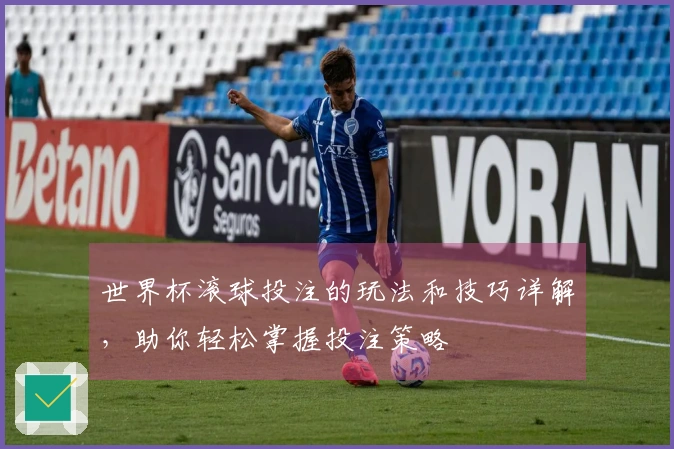 世界杯滚球投注的玩法和技巧详解，助你轻松掌握投注策略