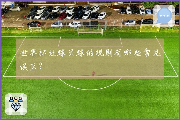 世界杯让球买球的规则有哪些常见误区？