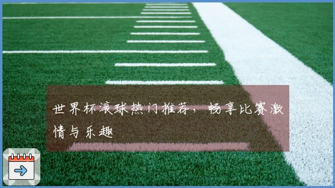 世界杯滚球热门推荐，畅享比赛激情与乐趣