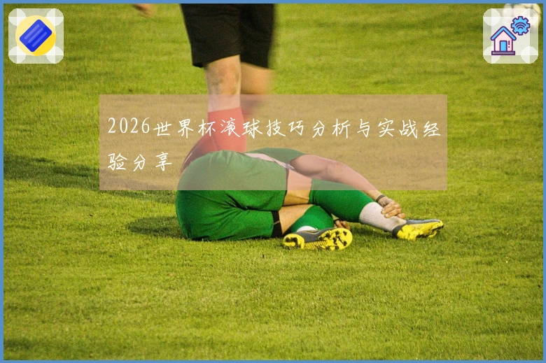 2026世界杯滚球技巧分析与实战经验分享