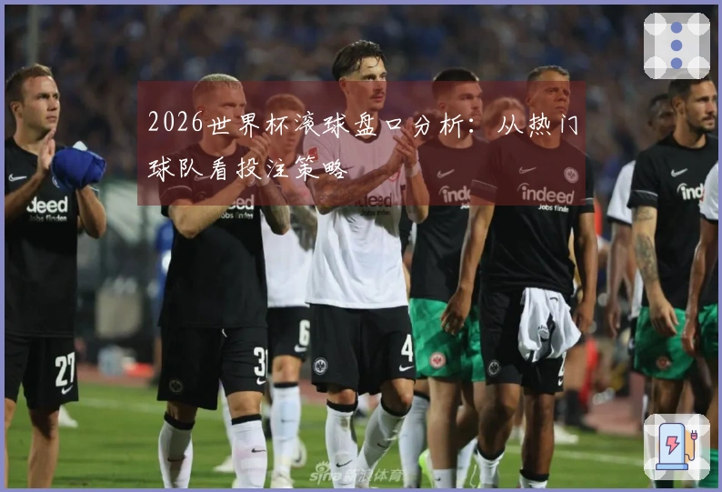 2026世界杯滚球盘口分析：从热门球队看投注策略