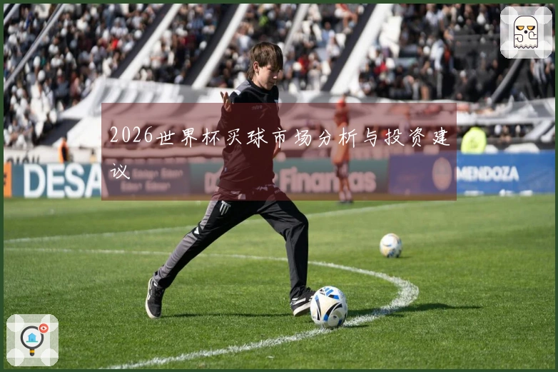 2026世界杯买球市场分析与投资建议