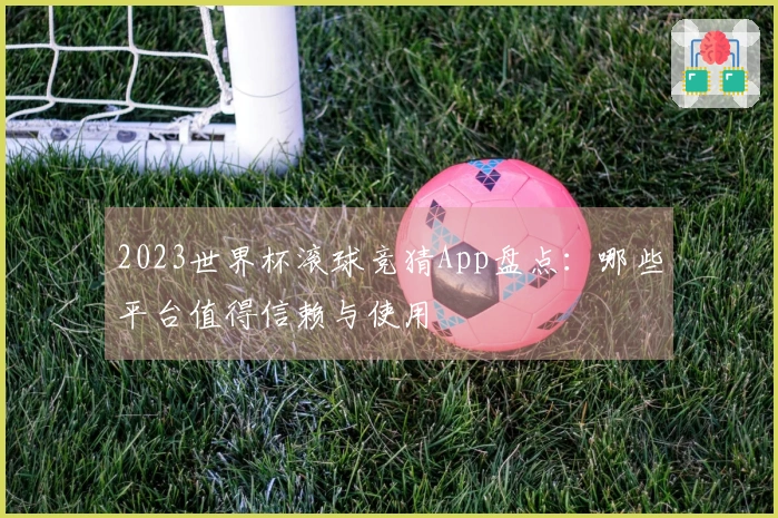 2023世界杯滚球竞猜App盘点：哪些平台值得信赖与使用