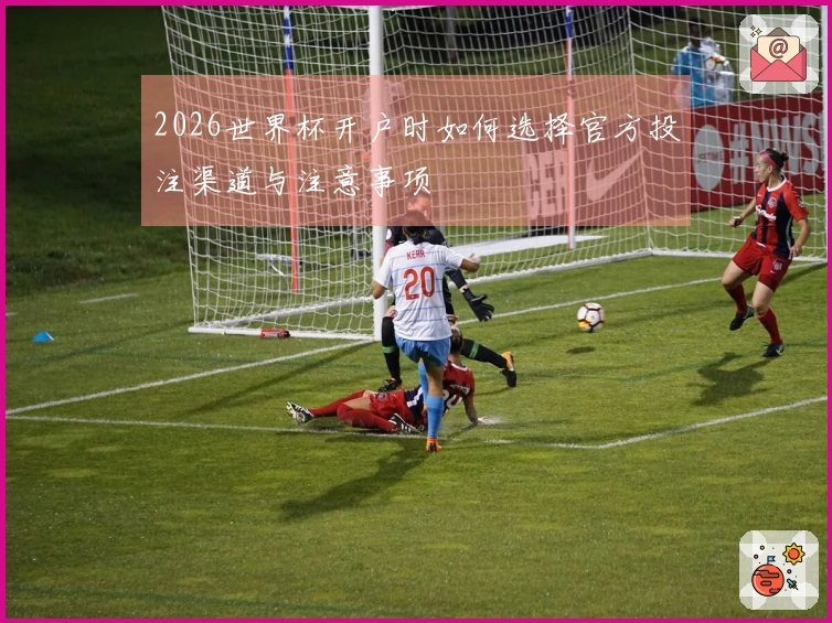 2026世界杯开户时如何选择官方投注渠道与注意事项
