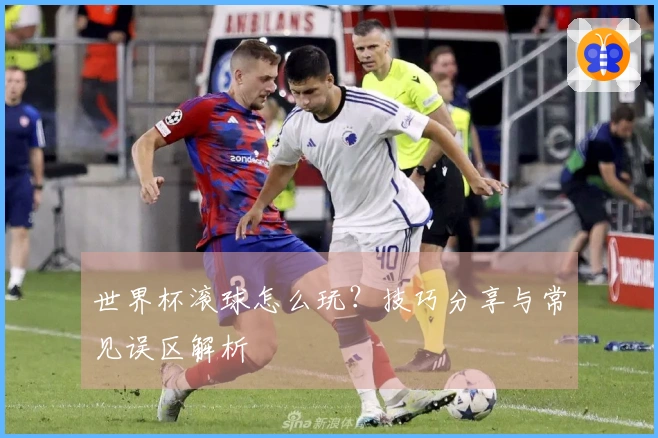 世界杯滚球怎么玩？技巧分享与常见误区解析