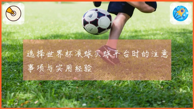 选择世界杯滚球买球平台时的注意事项与实用经验
