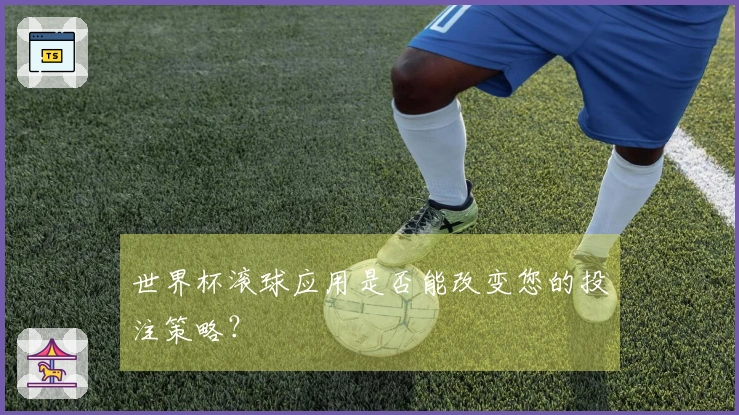 世界杯滚球应用是否能改变您的投注策略？