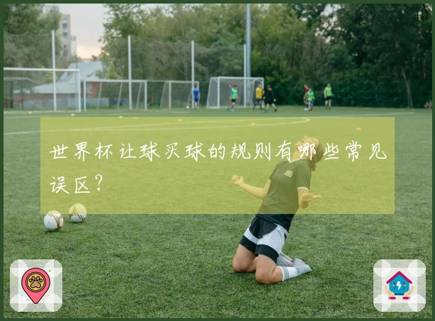 世界杯让球买球的规则有哪些常见误区？