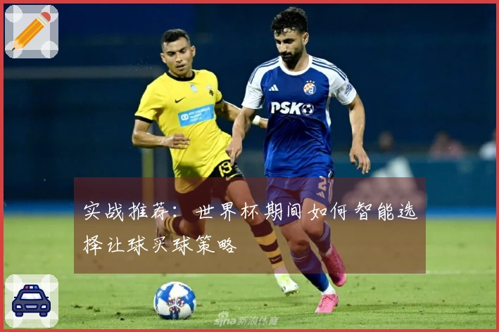 实战推荐：世界杯期间如何智能选择让球买球策略