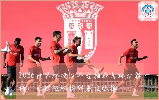2026世界杯投注平台推荐与玩法解析，让你轻松找到最佳选择