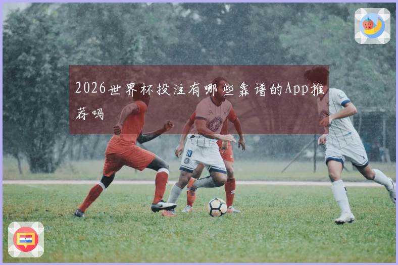 2026世界杯投注有哪些靠谱的App推荐吗