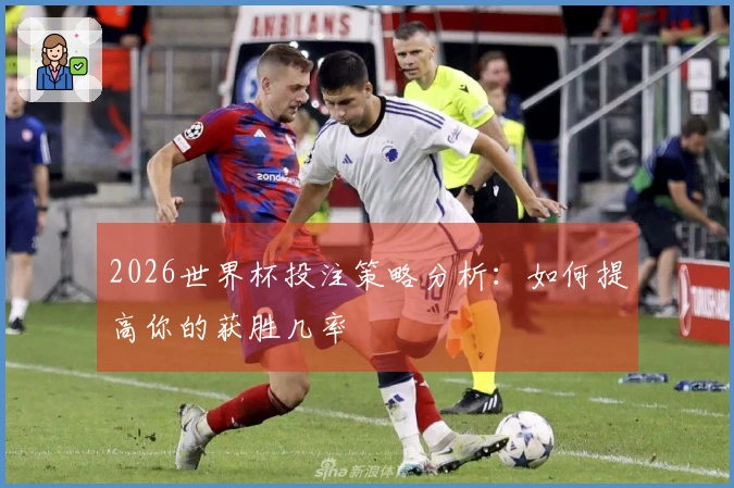 2026世界杯投注策略分析：如何提高你的获胜几率