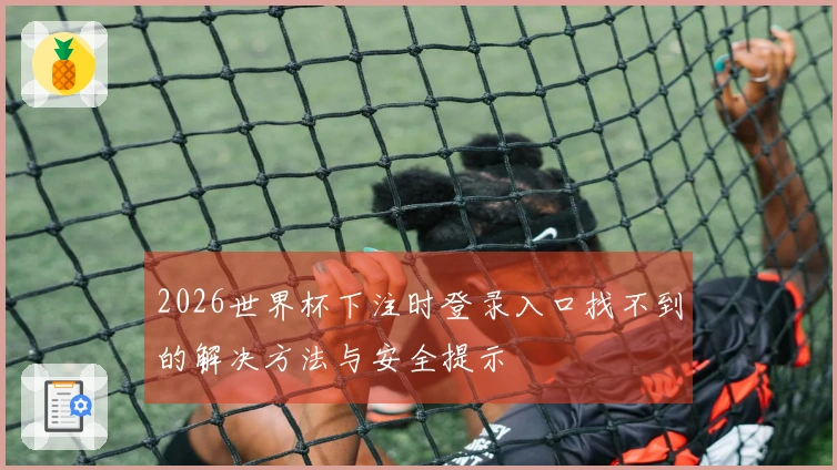 2026世界杯下注时登录入口找不到的解决方法与安全提示