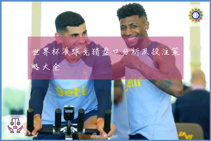 世界杯滚球竞猜盘口分析及投注策略大全