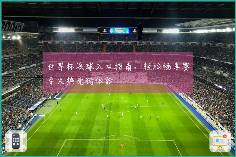 世界杯滚球入口指南，轻松畅享赛季火热竞猜体验