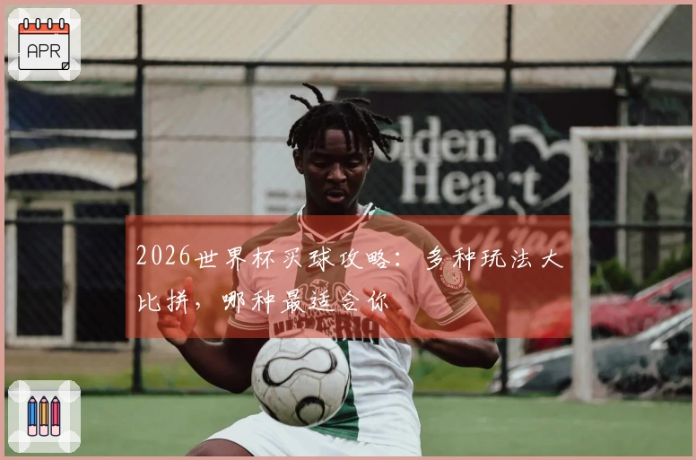 2026世界杯买球攻略：多种玩法大比拼，哪种最适合你