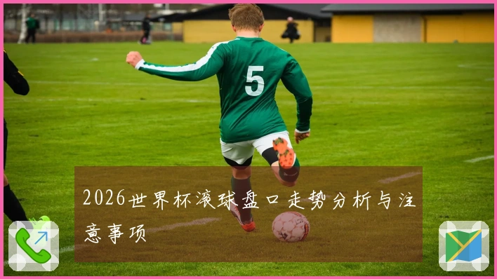 2026世界杯滚球盘口走势分析与注意事项