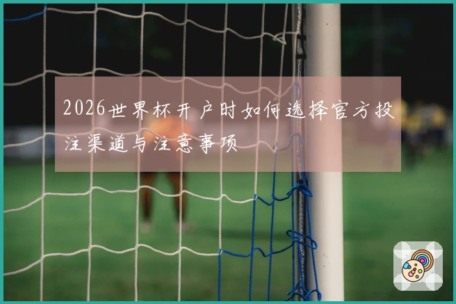 2026世界杯开户时如何选择官方投注渠道与注意事项