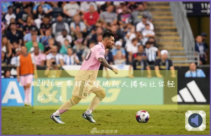 2026世界杯买球规则大揭秘让你轻松下注