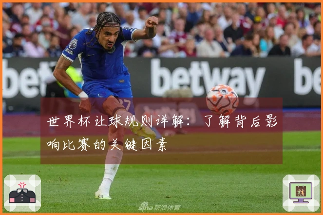 世界杯让球规则详解：了解背后影响比赛的关键因素