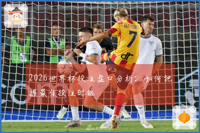2026世界杯投注盘口分析：如何把握最佳投注时机