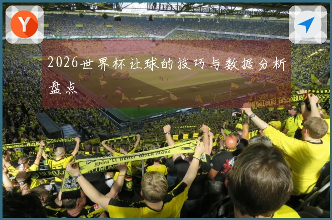 2026世界杯让球的技巧与数据分析盘点