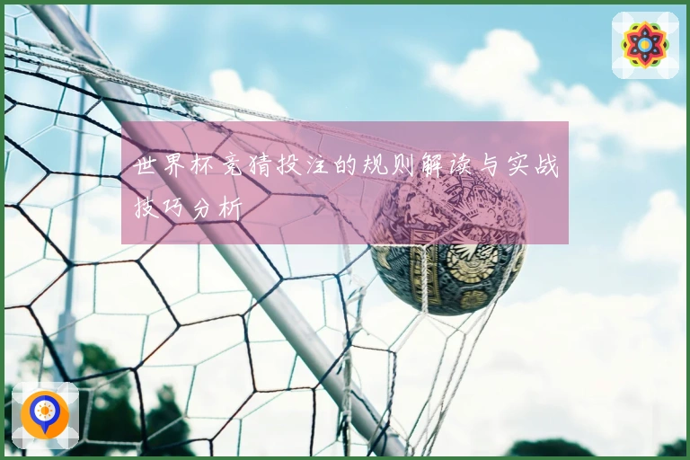 世界杯竞猜投注的规则解读与实战技巧分析