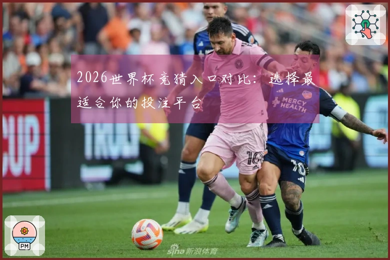 2026世界杯竞猜入口对比：选择最适合你的投注平台